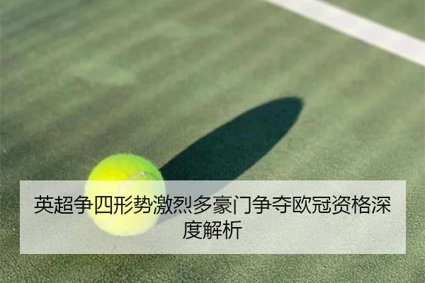 英超争四形势激烈多豪门争夺欧冠资格深度解析